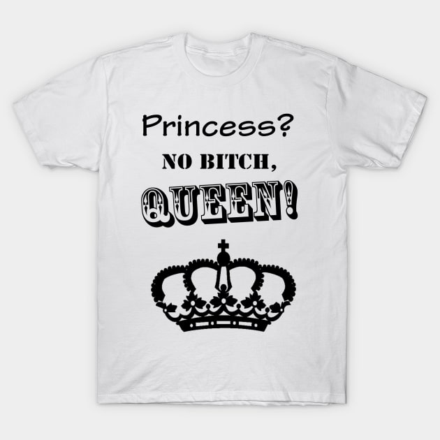 Princess? no queen! T-Shirt by xjona